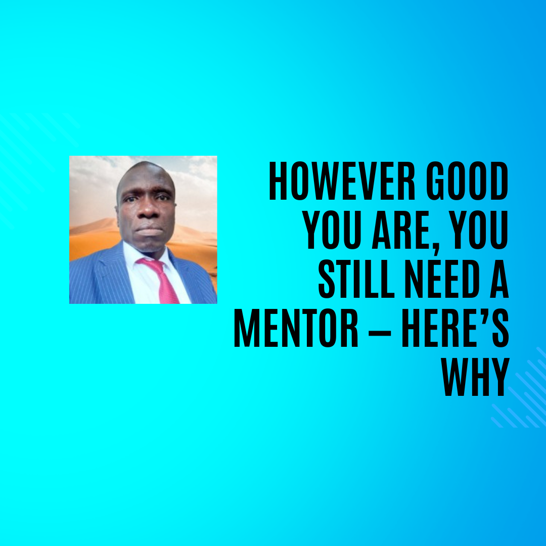 However Good You Are, You Still Need a Mentor — Here’s Why